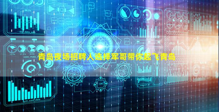 青岛夜场招聘人选择军哥带你起飞青岛